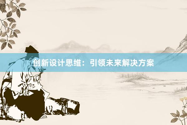 创新设计思维：引领未来解决方案